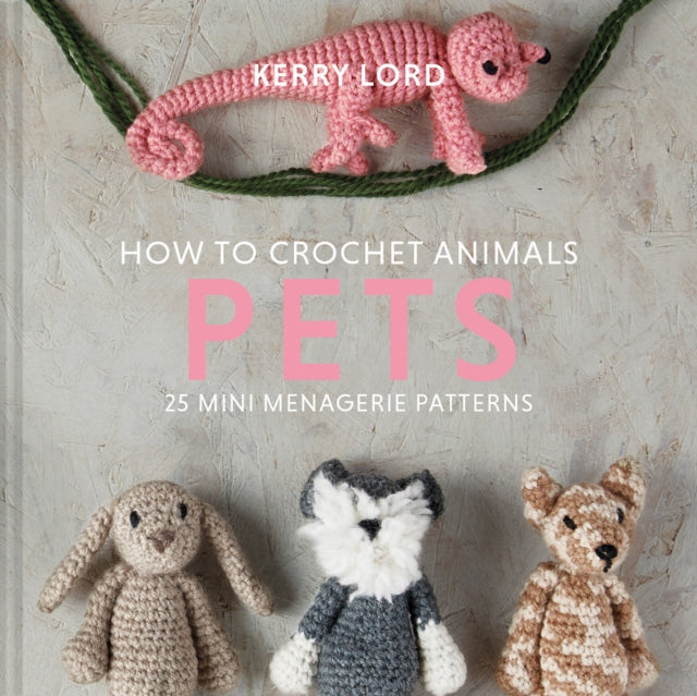 How to Crochet Animals: Pets - 25 mini menagerie patterns