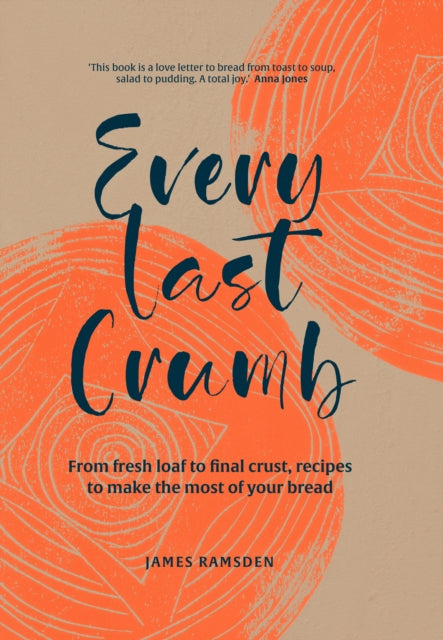Every Last Crumb - From Fresh Loaf to Final Crust, Recipes to Make the Most of Your Bread