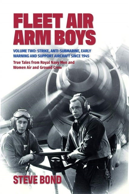 Fleet Air Arm Boys - Volume Two: Strike, Anti-Submarine, Early Warning and Support Aircraft since 1945 True Tales from Royal Navy Men and Women Air and Ground Crew