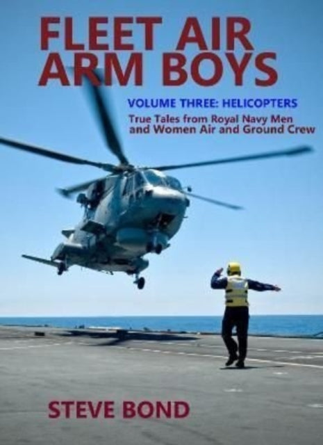 Fleet Air Arm Boys Volume Three - Helicopters - True Tales From royal Navy Men and Women Air and Ground Crew