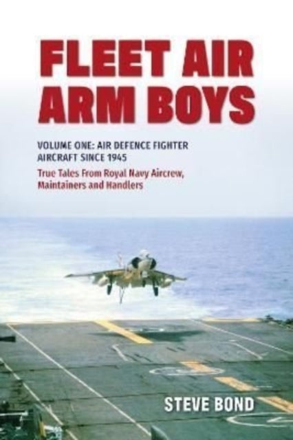 Fleet Air Arm Boys - Volume One: Air Defence Fighter Aircraft Since 1945 True Tales From Royal Navy Aircrew, Maintainers and Handlers