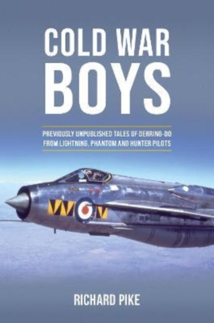 Cold War Boys - PREVIOUSLY UNPUBLISHED TALES OF DERRING-DO FROM LIGHTNING, PHANTOM AND HUNTER PILOTS