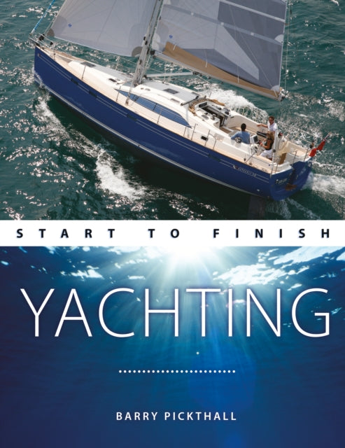 Yachting Start to Finish - From beginner to advanced - The perfect guide to improving your yachting skills Second edition
