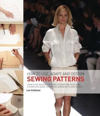 How to Use, Adapt and Design Sewing Patterns - From shop-bought patterns to drafting your own: A complete guide to fashion sewing with confidence