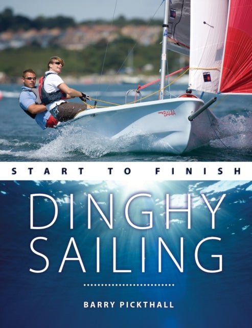 Dinghy Sailing Start to Finish - From Beginner to Advanced: the Perfect Guide to Improving Your Sailing Skills