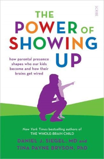 The Power of Showing Up - How Parental Presence Shapes Who Our Kids Become and How Their Brains Get Wired