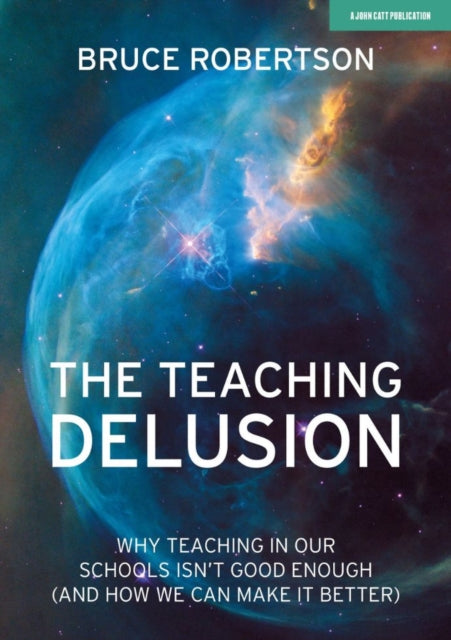 The Teaching Delusion - Why teaching in our classrooms and schools isn't good enough  (and how we can make it better)