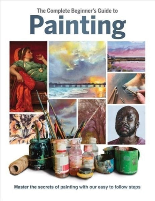 The Complete Beginner's Guide to Painting - Master the Secrets of Painting with Our Easy to Follow Steps