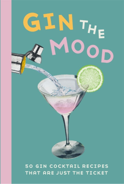 Gin the Mood - 50 Gin Cocktail Recipes That are Just the Ticket
