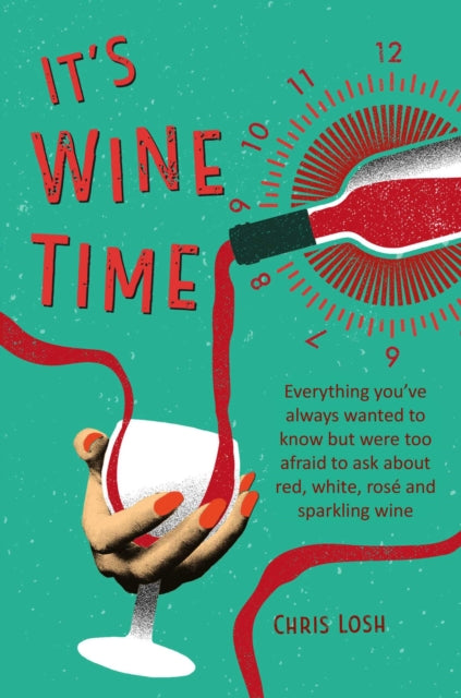 It's Wine Time - Everything You'Ve Always Wanted to Know but Were Too Afraid to Ask About Red, White, Rose, and Sparkling Wine