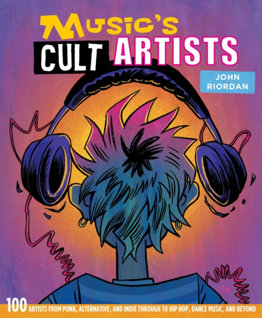 Music's Cult Artists - 100 Artists from Punk, Alternative, and Indie Through to Hip-HOP, Dance Music, and Beyond