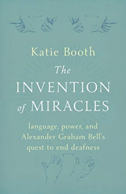 The Invention of Miracles - language, power, and Alexander Graham Bell's quest to end deafness