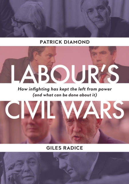 Labour`s Civil Wars - How Infighting Keeps the Left from Power (and What Can Be Done about It)