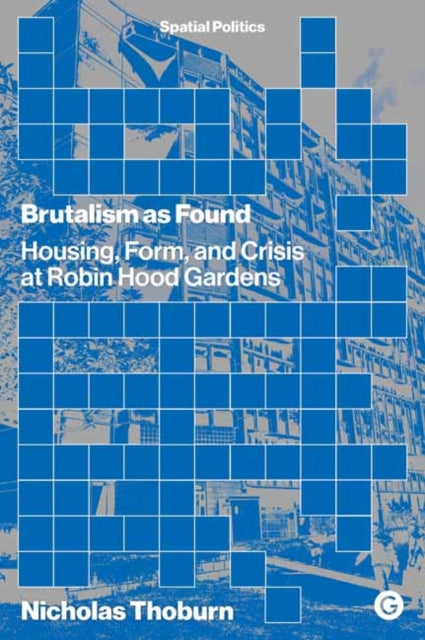 Brutalism as Found - Housing, Form, and Crisis at Robin Hood Gardens