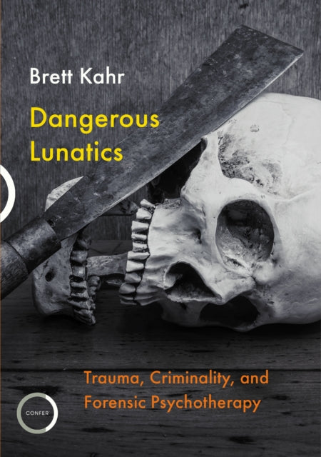 Dangerous Lunatics - Trauma, Criminality and Forensic Psychotherapy
