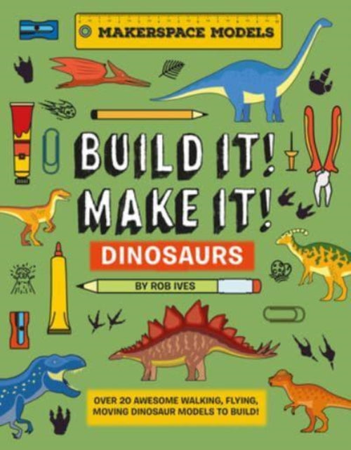 BUILD IT! MAKE IT! DINOSAURS - Over 20 Awesome Walking, Flying, Moving Dinosaur Models to Build! Makerspace Models