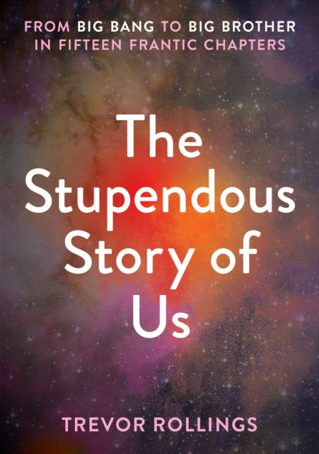 The Stupendous Story of Us - From Big Bang to Big Brother in Fifteen Frantic Chapters