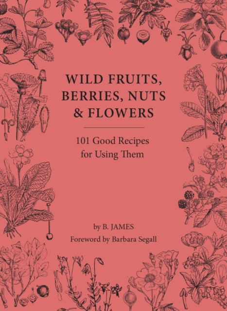 Wild Fruits, Berries, Nuts & Flowers - 101 Good Recipes for Using Them