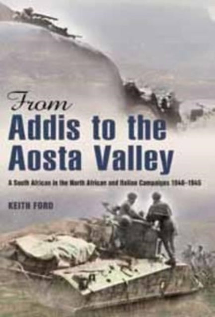 From Addis to the Aosta Valley - A South African in the North African and Italian Campaigns 1940-1945