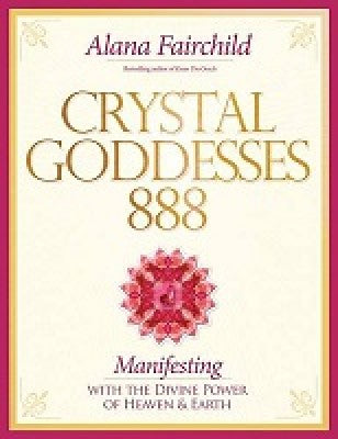 Crystal Goddesses 888: Manifesting with the Divine Power of Heaven & Earth