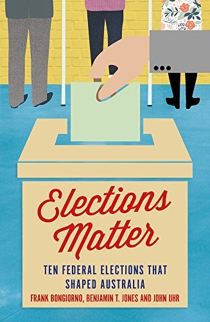 Elections Matter - Ten Federal Elections that Shaped Australia