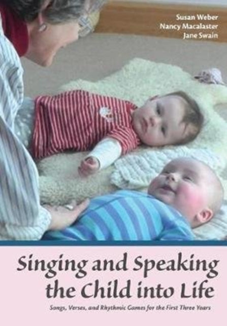 Singing and Speaking the Child Into Life - Songs, Verses and Rhythmic Games for the Child in the First Three Years