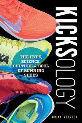 Kicksology - The Hype, Science, Culture & Cool of Running Shoes