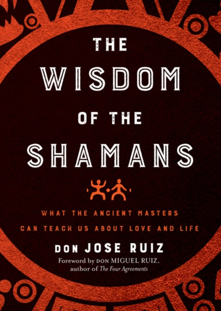 The Wisdom of the Shamans - What the Ancient Masters Can Teach Us About Love and Life