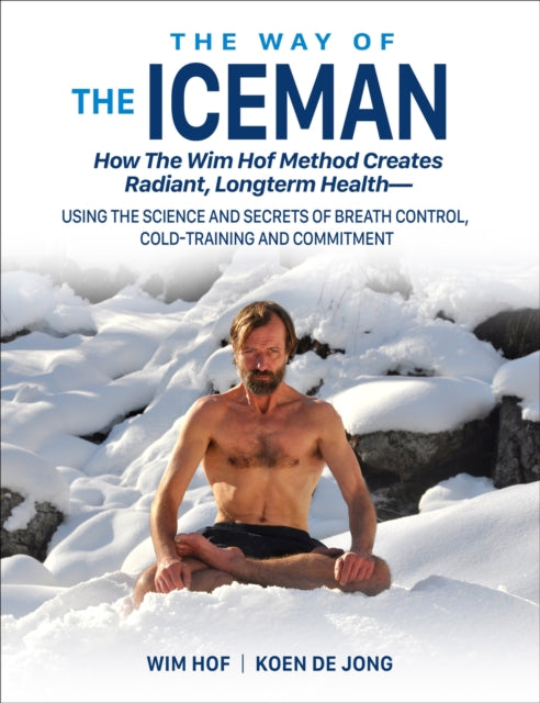 The Way of The Iceman: How The Wim Hof Method Creates Radiant, Longterm HealthUsing The Science and Secrets of Breath Control, Cold-Training and Commitment