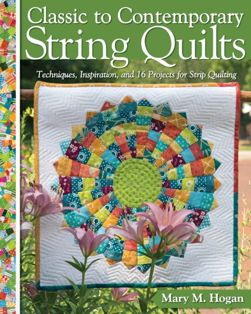 Classic to Contemporary String Quilts - Techniques, Inspiration and 16 projects for strip quilting