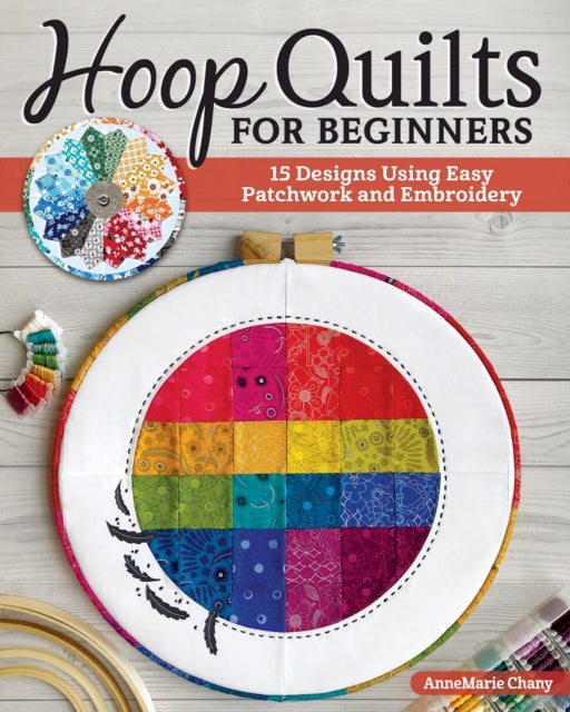 Hoop Quilts for Beginners - 15 Designs Using Easy Patchwork and Embroidery