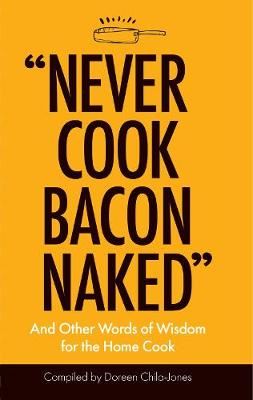 "Never Cook Bacon Naked" - And Other Words of Wisdom for the Home Cook