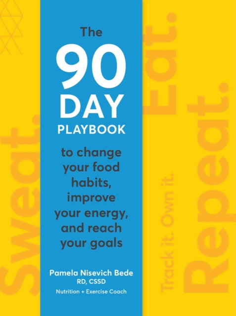 Sweat. Eat. Repeat. - A 90-Day Playbook to Change Your Food Habits, Improve Your Energy, and Reach Your Goals