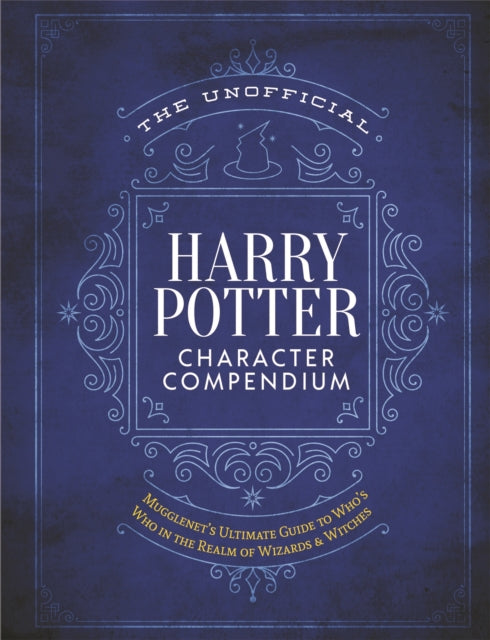 The Unofficial Harry Potter Character Compendium - Mugglenet'S Ultimate Guide to Who's Who in the Wizarding World