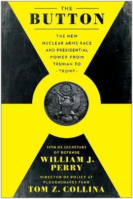 The Button - The New Nuclear Arms Race and Presidential Power from Truman to Trump