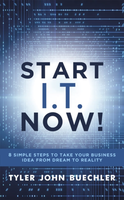 Start I.T. Now! - 8 Simple Steps to Take Your Business Idea from Dream to Reality