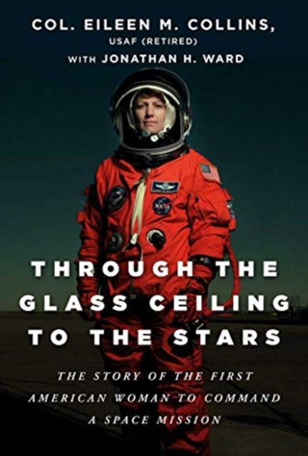 Through the Glass Ceiling to the Stars - The Story of the First American Woman to Command a Space Mission