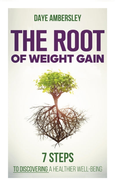 The Root of Weight Gain - 7 Steps to Discovering a Healthier Well-Being