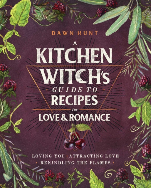A Kitchen Witch's Guide to Recipes for Love & Romance - Loving You * Attracting Love * Rekindling the Flames