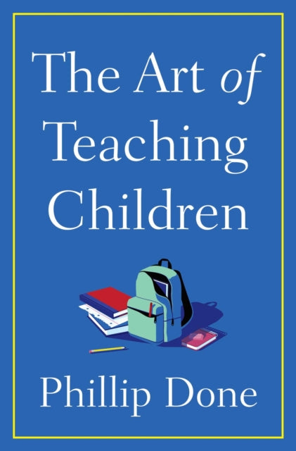 The Art of Teaching Children - All I Learned from a Lifetime in the Classroom