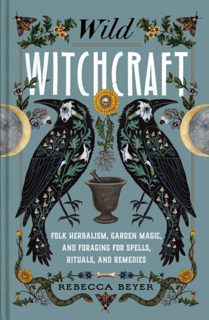 Wild Witchcraft - Folk Herbalism, Garden Magic, and Foraging for Spells, Rituals, and Remedies