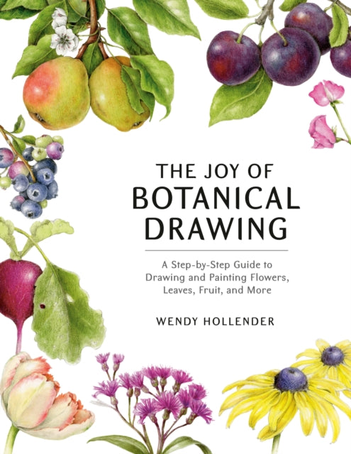 The Joy of Botanical Drawing - A Step-by-Step Guide to Drawing and Painting Flowers, Leaves, Fruit, and More