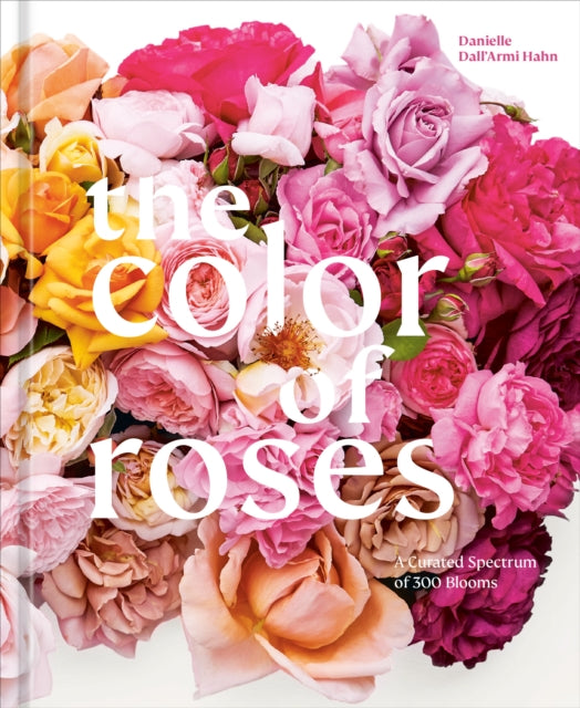 The Color of Roses - A Curated Spectrum of 300 Blooms