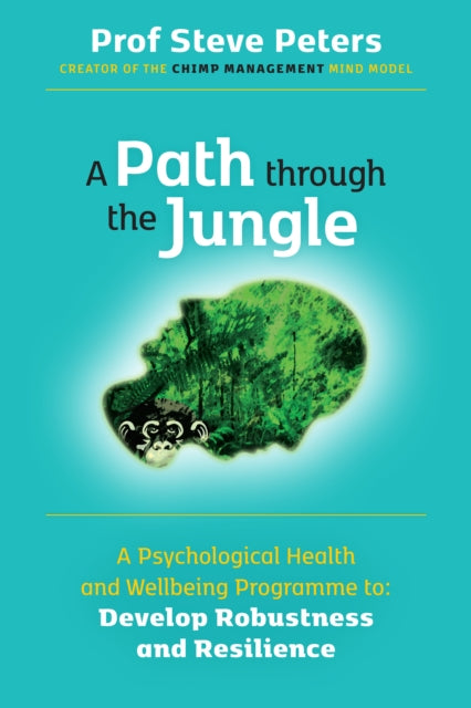 A Path through the Jungle - Psychological Health and Wellbeing Programme to Develop Robustness and Resilience: new release from bestselling author of The Chimp Paradox