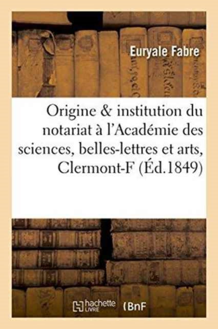 de l'Origine Et de l'Institution Du Notariat: Precis Lu A l'Academie Des Sciences, Belles-Lettres