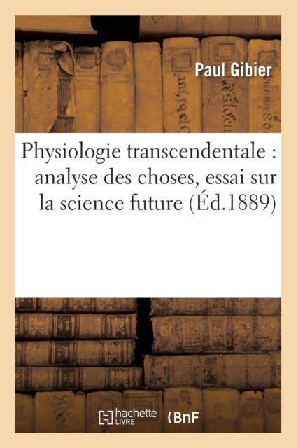 Physiologie Transcendentale: Analyse Des Choses, Essai Sur La Science Future (?d.1889)