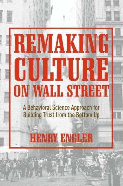 Remaking Culture on Wall Street - A Behavioral Science Approach for Building Trust from the Bottom Up