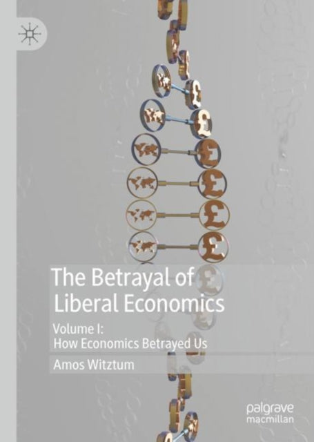 The Betrayal of Liberal Economics - Volume I: How Economics Betrayed Us