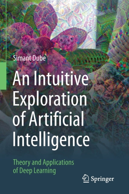 An Intuitive Exploration of Artificial Intelligence - Theory and Applications of Deep Learning