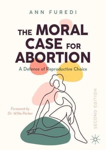 The Moral Case for Abortion - A Defence of Reproductive Choice